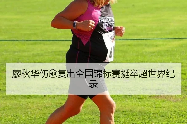 廖秋华伤愈复出全国锦标赛挺举超世界纪录