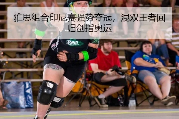 雅思组合印尼赛强势夺冠，混双王者回归剑指奥运
